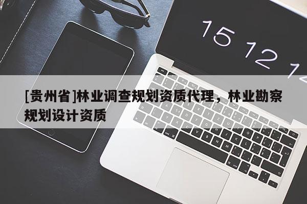 [貴州省]林業(yè)調(diào)查規(guī)劃資質(zhì)代理，林業(yè)勘察規(guī)劃設(shè)計資質(zhì)