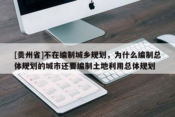 [貴州省]不在編制城鄉(xiāng)規(guī)劃，為什么編制總體規(guī)劃的城市還要編制土地利用總體規(guī)劃