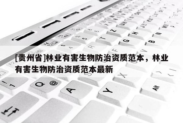 [貴州省]林業(yè)有害生物防治資質(zhì)范本，林業(yè)有害生物防治資質(zhì)范本最新