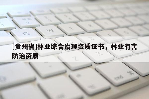 [貴州省]林業(yè)綜合治理資質(zhì)證書，林業(yè)有害防治資質(zhì)