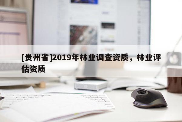 [貴州省]2019年林業(yè)調(diào)查資質(zhì)，林業(yè)評(píng)估資質(zhì)