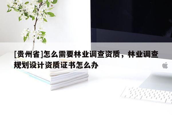 [貴州省]怎么需要林業(yè)調(diào)查資質(zhì)，林業(yè)調(diào)查規(guī)劃設(shè)計(jì)資質(zhì)證書怎么辦