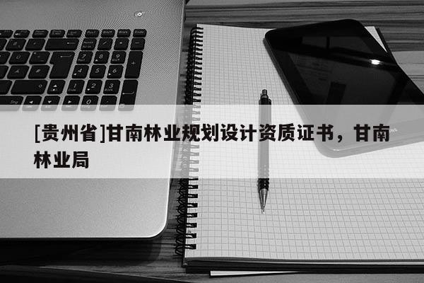 [貴州省]甘南林業(yè)規(guī)劃設計資質證書，甘南林業(yè)局