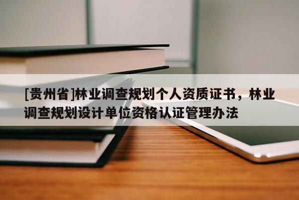 [貴州省]林業(yè)調(diào)查規(guī)劃個(gè)人資質(zhì)證書，林業(yè)調(diào)查規(guī)劃設(shè)計(jì)單位資格認(rèn)證管理辦法