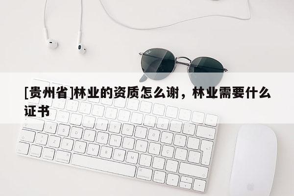 [貴州省]林業(yè)的資質(zhì)怎么謝，林業(yè)需要什么證書