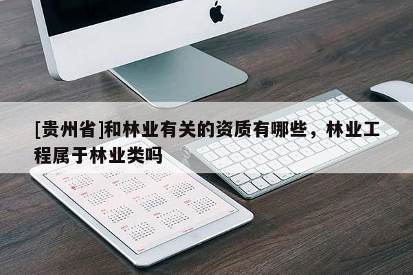 [貴州省]和林業(yè)有關(guān)的資質(zhì)有哪些，林業(yè)工程屬于林業(yè)類嗎