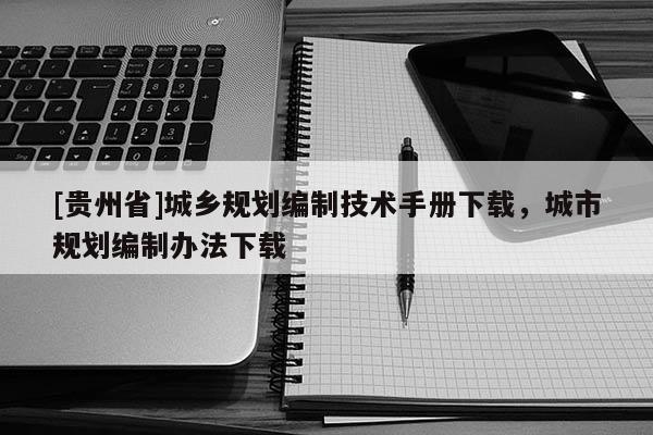 [貴州省]城鄉(xiāng)規(guī)劃編制技術手冊下載，城市規(guī)劃編制辦法下載