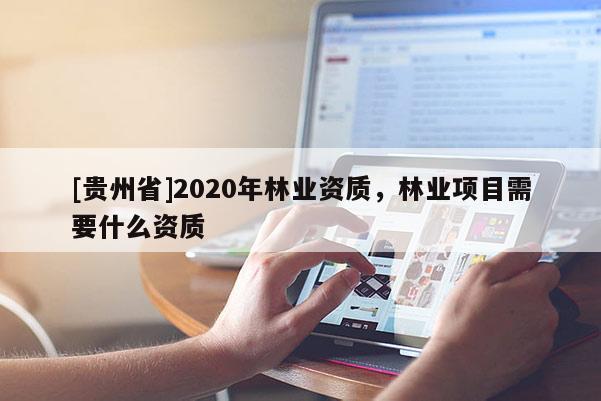 [貴州省]2020年林業(yè)資質(zhì)，林業(yè)項(xiàng)目需要什么資質(zhì)