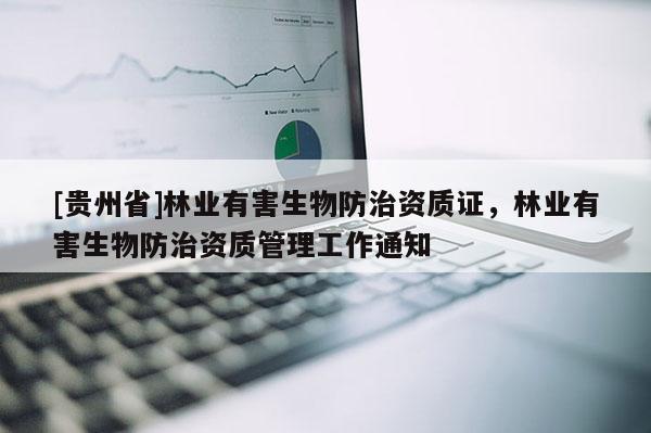 [貴州省]林業(yè)有害生物防治資質(zhì)證，林業(yè)有害生物防治資質(zhì)管理工作通知