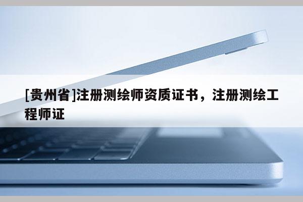 [貴州省]注冊測繪師資質(zhì)證書，注冊測繪工程師證