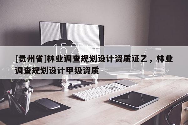 [貴州省]林業(yè)調(diào)查規(guī)劃設(shè)計資質(zhì)證乙，林業(yè)調(diào)查規(guī)劃設(shè)計甲級資質(zhì)