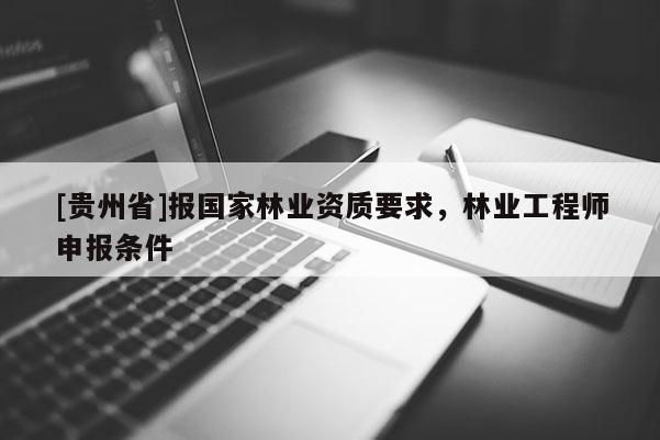 [貴州省]報國家林業(yè)資質(zhì)要求，林業(yè)工程師申報條件