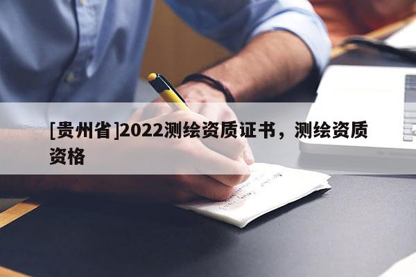 [貴州省]2022測繪資質(zhì)證書，測繪資質(zhì)資格