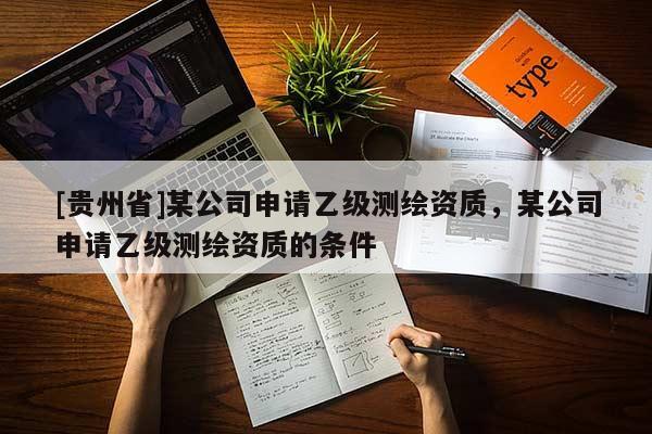 [貴州省]某公司申請乙級測繪資質(zhì)，某公司申請乙級測繪資質(zhì)的條件