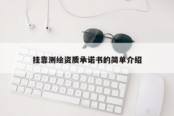 掛靠測繪資質(zhì)承諾書的簡單介紹